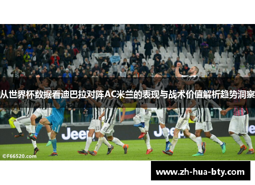 从世界杯数据看迪巴拉对阵AC米兰的表现与战术价值解析趋势洞察 从世界杯数据看迪巴拉对阵AC米兰的表现与战术价值解析趋势洞察