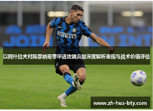 以阿什拉夫对阵摩纳哥意甲进攻端贡献深度解析表现与战术价值评估 以阿什拉夫对阵摩纳哥意甲进攻端贡献深度解析表现与战术价值评估