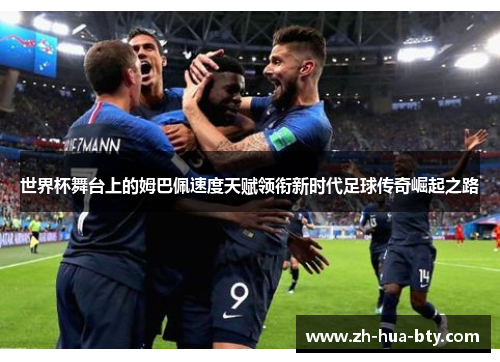 世界杯舞台上的姆巴佩速度天赋领衔新时代足球传奇崛起之路 世界杯舞台上的姆巴佩速度天赋领衔新时代足球传奇崛起之路