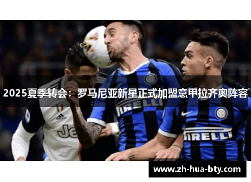 2025夏季转会：罗马尼亚新星正式加盟意甲拉齐奥阵容