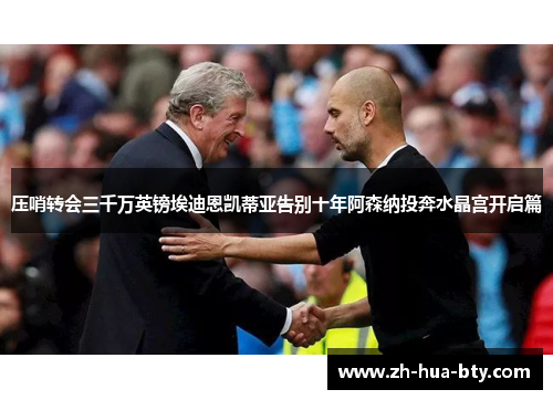 压哨转会三千万英镑埃迪恩凯蒂亚告别十年阿森纳投奔水晶宫开启篇 压哨转会三千万英镑埃迪恩凯蒂亚告别十年阿森纳投奔水晶宫开启篇