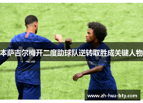 本萨吉尔梅开二度助球队逆转取胜成关键人物 本萨吉尔梅开二度助球队逆转取胜成关键人物