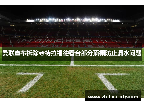 曼联宣布拆除老特拉福德看台部分顶棚防止漏水问题