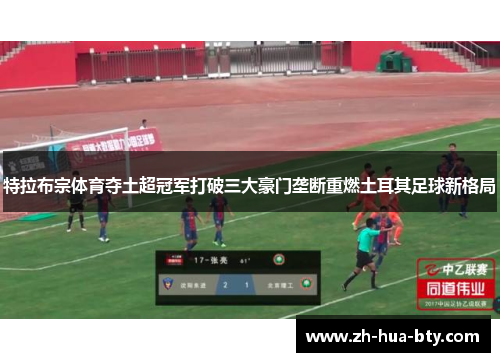 特拉布宗体育夺土超冠军打破三大豪门垄断重燃土耳其足球新格局 特拉布宗体育夺土超冠军打破三大豪门垄断重燃土耳其足球新格局