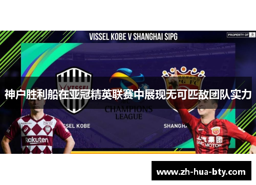 神户胜利船在亚冠精英联赛中展现无可匹敌团队实力 神户胜利船在亚冠精英联赛中展现无可匹敌团队实力