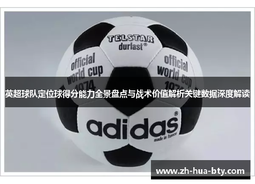 英超球队定位球得分能力全景盘点与战术价值解析关键数据深度解读 英超球队定位球得分能力全景盘点与战术价值解析关键数据深度解读