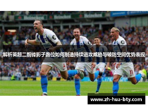 解析英超二前锋影子跑位如何制造持续进攻威胁与破防空间优势表现