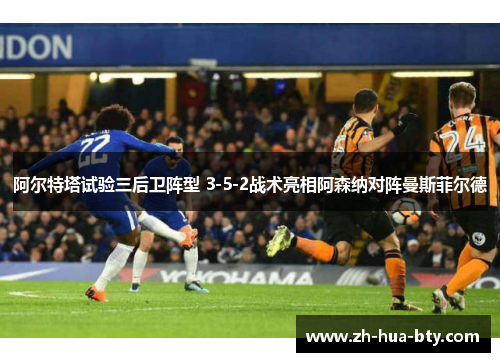 阿尔特塔试验三后卫阵型 3-5-2战术亮相阿森纳对阵曼斯菲尔德