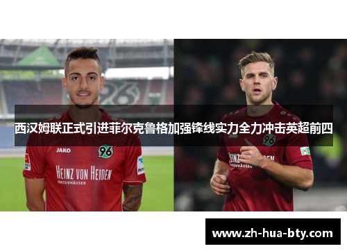 西汉姆联正式引进菲尔克鲁格加强锋线实力全力冲击英超前四 西汉姆联正式引进菲尔克鲁格加强锋线实力全力冲击英超前四