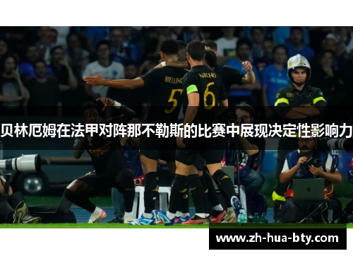 贝林厄姆在法甲对阵那不勒斯的比赛中展现决定性影响力 贝林厄姆在法甲对阵那不勒斯的比赛中展现决定性影响力